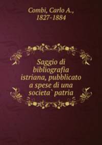 Saggio di bibliografia istriana, pubblicato a spese di una societa patria