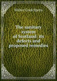 The sanitary system of Scotland: its defects and proposed remedies