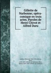 Gillette de Narbonne; opra-comique en trois actes. Paroles de Henri Chivot et Alfred Duru