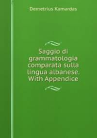 Saggio di grammatologia comparata sulla lingua albanese. With Appendice