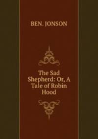 The Sad Shepherd: Or, A Tale of Robin Hood