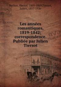 Les annes romantiques, 1819-1842; correspondence. Publie par Julien Tiersot