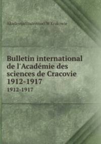 Bulletin international de l`Acadmie des sciences de Cracovie. 1912-1917