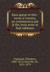 Sans queue ni tte : revue l`envers, on commencera par la fin, trois actes et huit tableaux