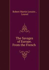 The Savages of Europe. From the French .