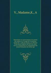 Historiettes et conversations la porte des enfans et l`usage de la jeunesse, suivies de : Lydie de Gersin, ou, Histoire d`une jeune anglaise de huit ans, pour servir l`instruction et l`amusement des jeunes franaises du mme age
