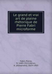 Le grand et vrai art de pleine rhtorique de Pierre Fabri microforme
