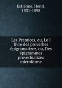 Les Premices, ou, Le I livre des proverbes pigramatizez, ou, Des pigrammes proverbializez microforme