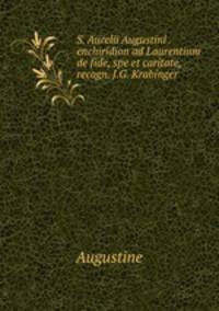 S. Aurelii Augustini . enchiridion ad Laurentium de fide, spe et caritate, recogn. J.G. Krabinger
