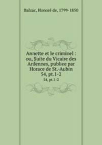 Annette et le criminel : ou, Suite du Vicaire des Ardennes, publiee par Horace de St.-Aubin. 54, pt.1-2
