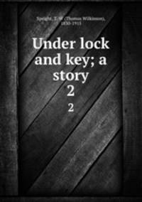 Under lock and key; a story. 2