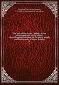 The lady of the manor : being a series of conversations on the subject of confirmation intended for the use of middle and higher ranks of young females. 1