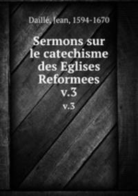 Sermons sur le catechisme des Eglises Reformees. v.3