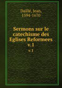 Sermons sur le catechisme des Eglises Reformees. v.1