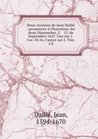 Deux sermons de Iean Daill : prononcez Charenton, les deux Dimanches, 5. & 12. de Septembre 1647. l`un sur 1. Cor. 10.16, l`autre sur 2. Tim. 2.8