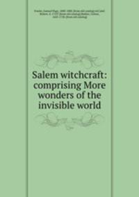 Salem witchcraft: comprising More wonders of the invisible world