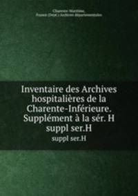 Inventaire des Archives hospitalires de la Charente-Infrieure. Supplment la sr. H. suppl ser.H