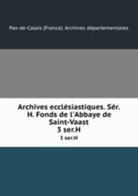 Archives ecclsiastiques. Sr. H. Fonds de l`Abbaye de Saint-Vaast. 3 ser.H