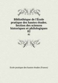 Bibliothque de l`cole pratique des hautes tudes. Section des sciences historiques et philologiques. 82