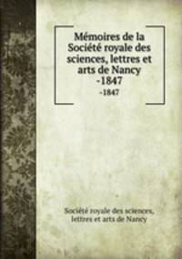 Mmoires de la Socit royale des sciences, lettres et arts de Nancy. -1847
