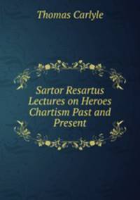 Sartor Resartus Lectures on Heroes Chartism Past and Present