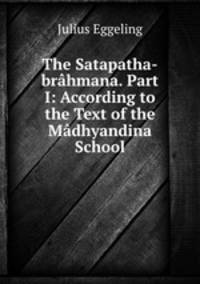 The Satapatha-brhmana. Part I: According to the Text of the Mdhyandina School