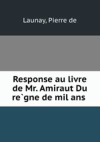 Response au livre de Mr. Amiraut Du regne de mil ans .