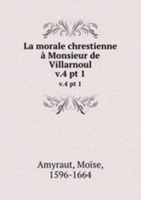 La morale chrestienne Monsieur de Villarnoul. v.4 pt 1