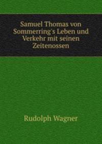 Samuel Thomas von Sommerring`s Leben und Verkehr mit seinen Zeitenossen