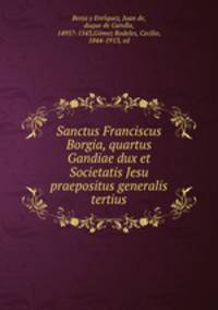 Sanctus Franciscus Borgia, quartus Gandiae dux et Societatis Jesu praepositus generalis tertius