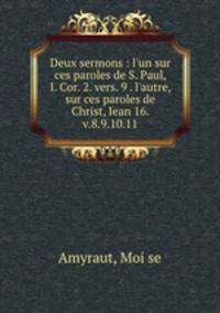 Deux sermons : l`un sur ces paroles de S. Paul, I. Cor. 2. vers. 9 . l`autre, sur ces paroles de Christ, Iean 16. v.8.9.10.11