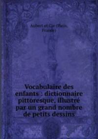Vocabulaire des enfants : dictionnaire pittoresque, illustr par un grand nombre de petits dessins