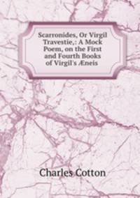 Scarronides, Or Virgil Travestie,: A Mock Poem, on the First and Fourth Books of Virgil`s neis .