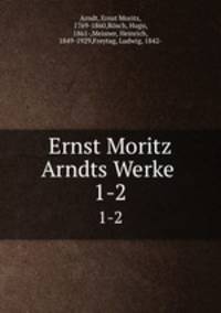 Ernst Moritz Arndts Werke . 1-2