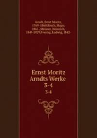Ernst Moritz Arndts Werke . 3-4