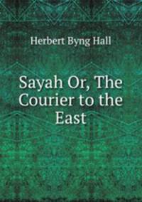 Sayah Or, The Courier to the East