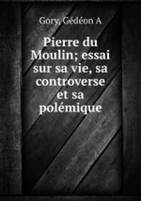 Pierre du Moulin; essai sur sa vie, sa controverse et sa polmique