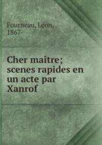 Cher matre; scenes rapides en un acte par Xanrof