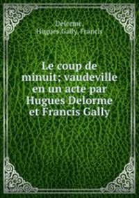 Le coup de minuit; vaudeville en un acte par Hugues Delorme et Francis Gally