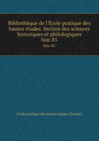 Bibliothque de l`cole pratique des hautes tudes. Section des sciences historiques et philologiques. fasc.85