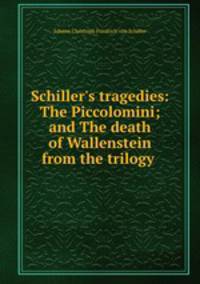 Schiller`s tragedies: The Piccolomini; and The death of Wallenstein from the trilogy .