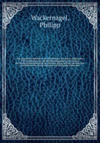 Das deutsche Kirchenlied von der ltesten Zeit bis zu Anfang des XVII. Jahrhunderts; mit Bercksichtigung der deutschen kirchlichen Liederdichtung im weiteren Sinne und der lateinischen von Hilarius bis Georg Fabricius und Wolfgang Ammonius. 1