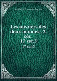 Les ouvriers des deux mondes . 2. sr. . 17 ser.3