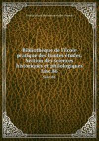 Bibliothque de l`cole pratique des hautes tudes. Section des sciences historiques et philologiques. fasc.86