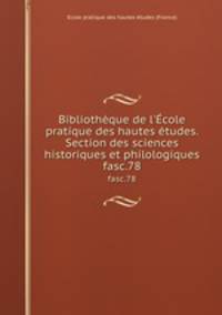 Bibliothque de l`cole pratique des hautes tudes. Section des sciences historiques et philologiques. fasc.78