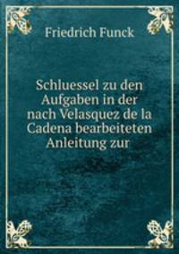Schluessel zu den Aufgaben in der nach Velasquez de la Cadena bearbeiteten Anleitung zur .