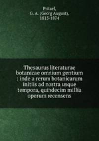 Thesaurus literaturae botanicae omnium gentium : inde a rerum botanicarum initiis ad nostra usque tempora, quindecim millia operum recensens