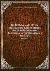 Bibliothque de l`cole pratique des hautes tudes. Section des sciences historiques et philologiques. fasc.164