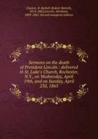 Sermons on the death of President Lincoln : delivered in St. Luke`s Church, Rochester, N.Y., on Wednesday, April 19th, and on Sunday, April 23d, 1865