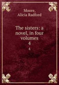 The sisters: a novel, in four volumes. 4